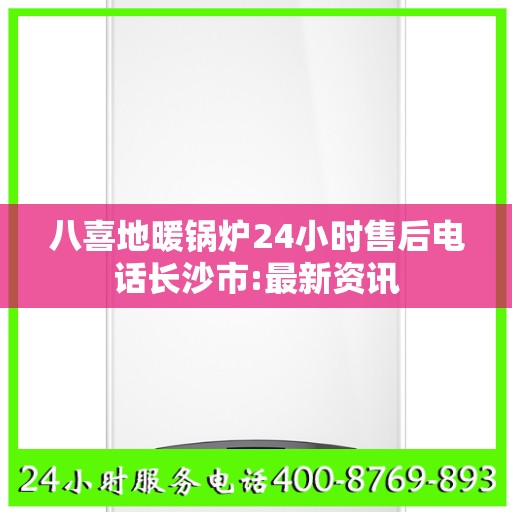 八喜地暖锅炉24小时售后电话长沙市:最新资讯
