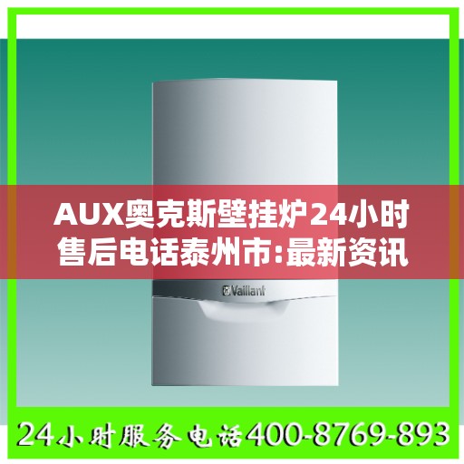 AUX奥克斯壁挂炉24小时售后电话泰州市:最新资讯