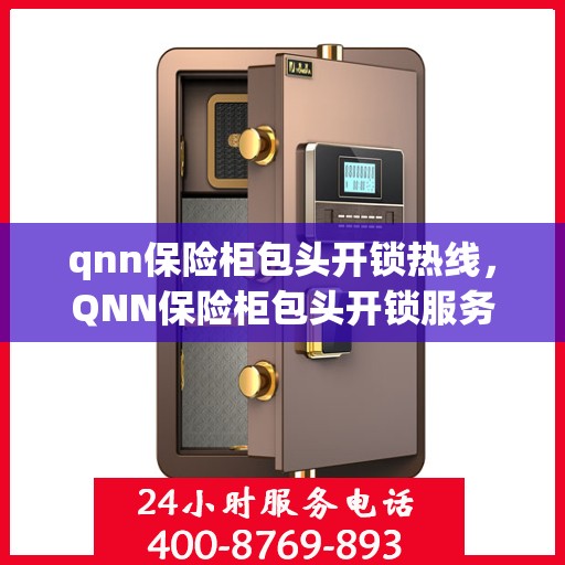 qnn保险柜包头开锁热线，QNN保险柜包头开锁服务热线，专业解锁，快速响应