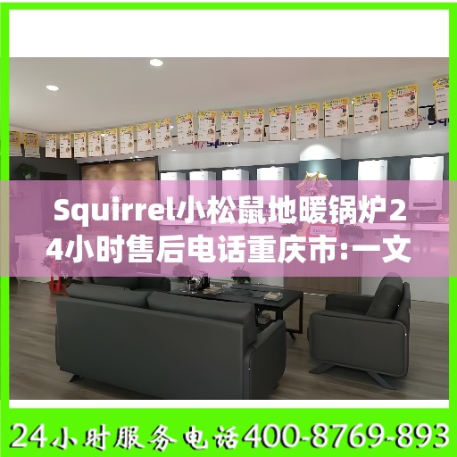 Squirrel小松鼠地暖锅炉24小时售后电话重庆市:一文读懂
