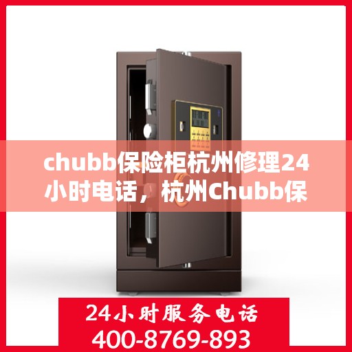 chubb保险柜杭州修理24小时电话，杭州Chubb保险柜维修热线，全天候专业修理服务