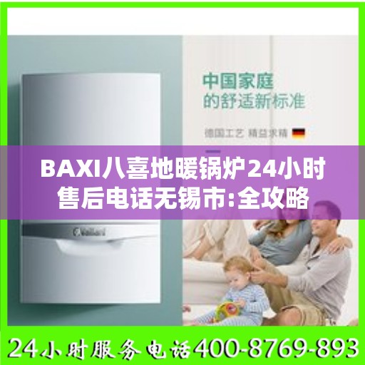 BAXI八喜地暖锅炉24小时售后电话无锡市:全攻略