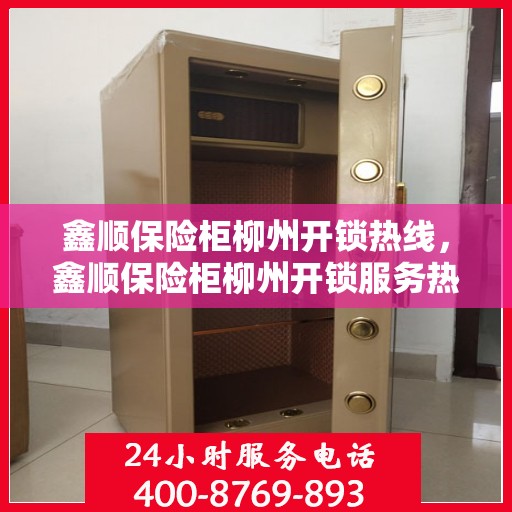 鑫顺保险柜柳州开锁热线，鑫顺保险柜柳州开锁服务热线，专业解锁，安全无忧