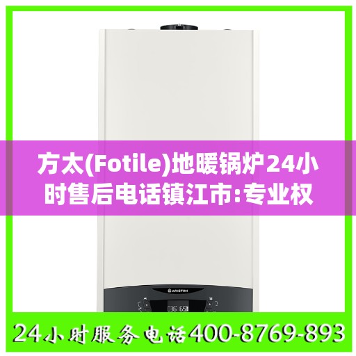 方太(Fotile)地暖锅炉24小时售后电话镇江市:专业权威指南