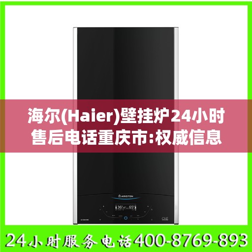 海尔(Haier)壁挂炉24小时售后电话重庆市:权威信息