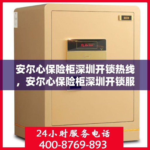安尔心保险柜深圳开锁热线，安尔心保险柜深圳开锁服务热线，专业解锁，安全无忧