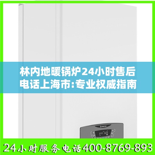 林内地暖锅炉24小时售后电话上海市:专业权威指南