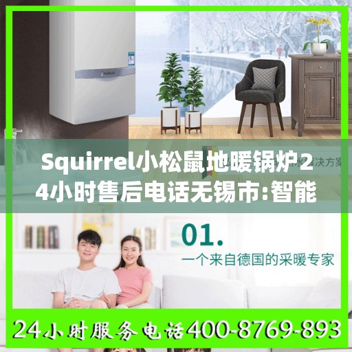 Squirrel小松鼠地暖锅炉24小时售后电话无锡市:智能生活缔造者