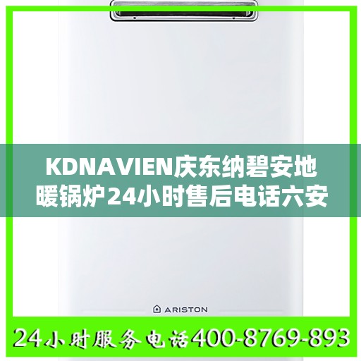KDNAVIEN庆东纳碧安地暖锅炉24小时售后电话六安市:一文读懂