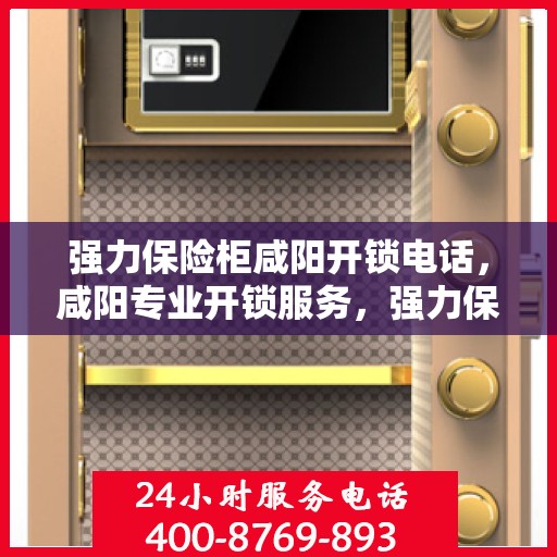 强力保险柜咸阳开锁电话，咸阳专业开锁服务，强力保险柜开锁电话一览