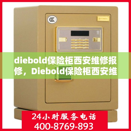diebold保险柜西安维修报修，Diebold保险柜西安维修服务热线及报修指南