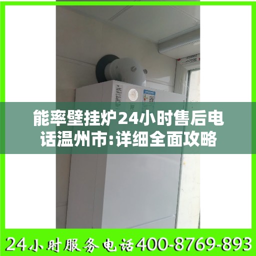 能率壁挂炉24小时售后电话温州市:详细全面攻略