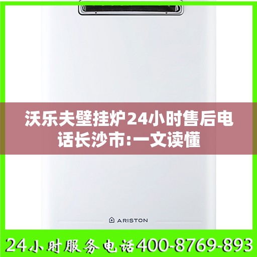 沃乐夫壁挂炉24小时售后电话长沙市:一文读懂