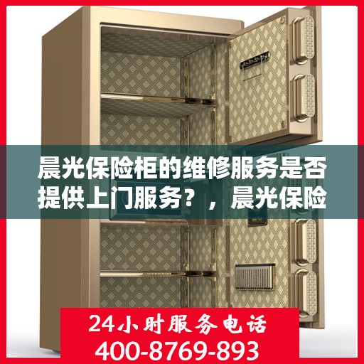 晨光保险柜的维修服务是否提供上门服务？，晨光保险柜维修服务，专业团队上门服务，解决您的维修难题