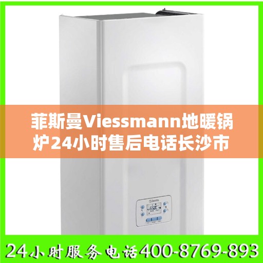 菲斯曼Viessmann地暖锅炉24小时售后电话长沙市:智能生活缔造者