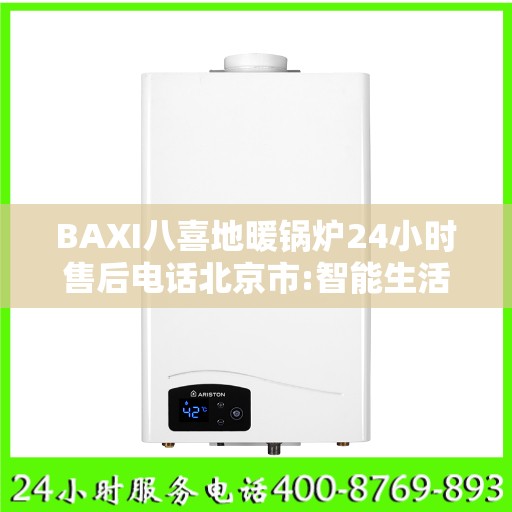 BAXI八喜地暖锅炉24小时售后电话北京市:智能生活缔造者