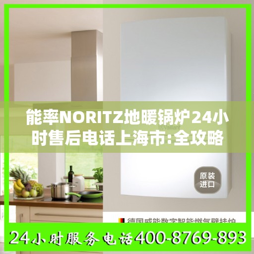 能率NORITZ地暖锅炉24小时售后电话上海市:全攻略