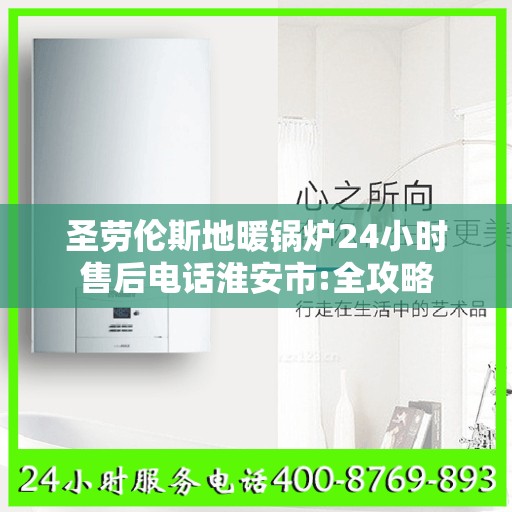 圣劳伦斯地暖锅炉24小时售后电话淮安市:全攻略