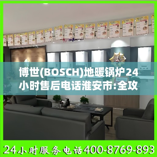 博世(BOSCH)地暖锅炉24小时售后电话淮安市:全攻略