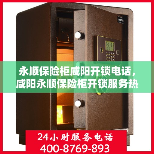 永顺保险柜咸阳开锁电话，咸阳永顺保险柜开锁服务热线