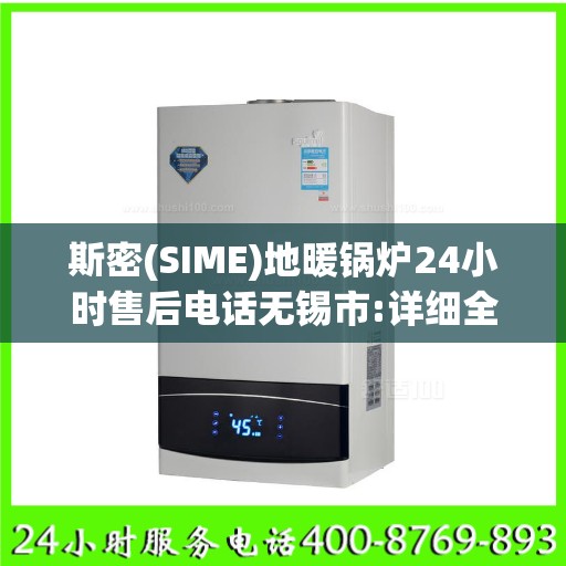 斯密(SIME)地暖锅炉24小时售后电话无锡市:详细全面攻略