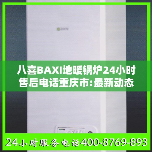 八喜BAXI地暖锅炉24小时售后电话重庆市:最新动态