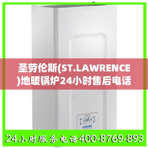 圣劳伦斯(ST.LAWRENCE)地暖锅炉24小时售后电话南宁市:最新资讯