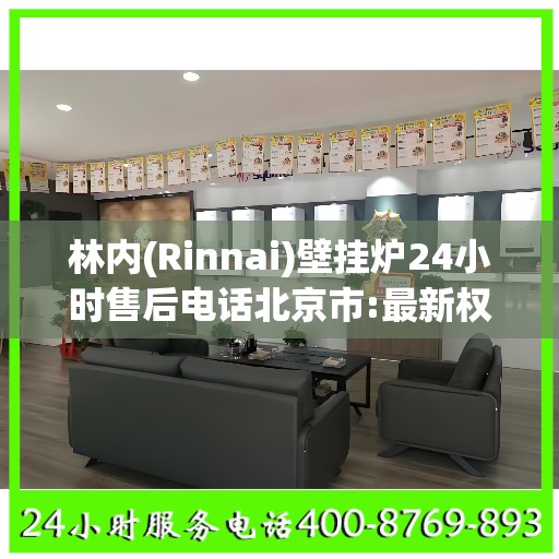 林内(Rinnai)壁挂炉24小时售后电话北京市:最新权威推荐