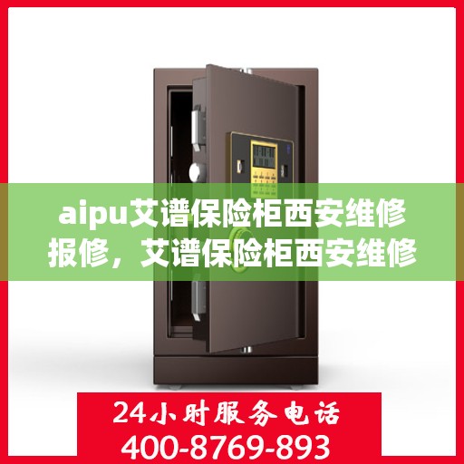 aipu艾谱保险柜西安维修报修，艾谱保险柜西安维修服务热线与报修指南