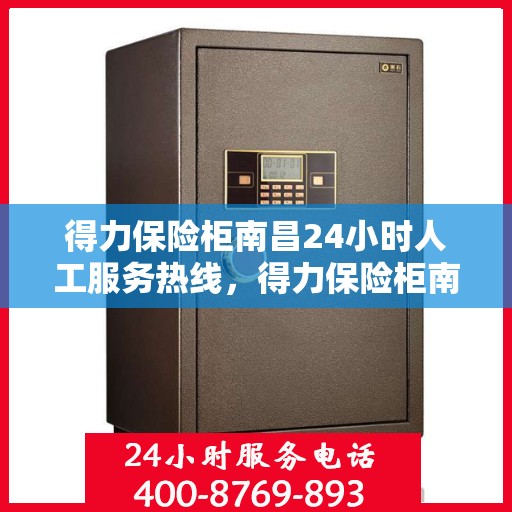 得力保险柜南昌24小时人工服务热线，得力保险柜南昌全天候人工服务热线支持，专业解答您的疑问！