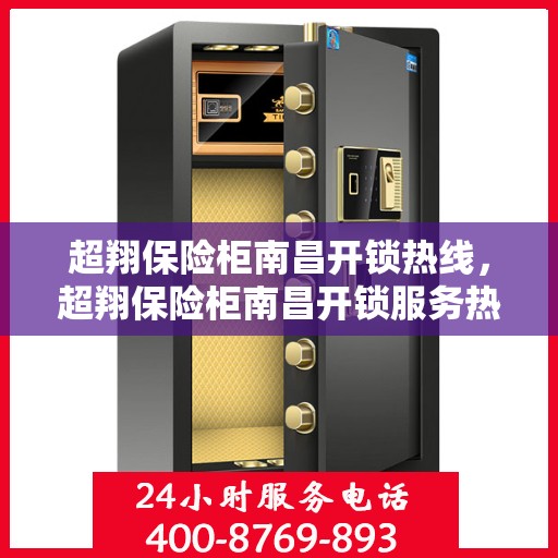超翔保险柜南昌开锁热线，超翔保险柜南昌开锁服务热线，专业解锁，安全快捷