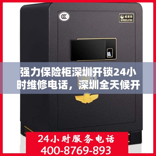 强力保险柜深圳开锁24小时维修电话，深圳全天候开锁服务，强力保险柜紧急维修与电话开锁