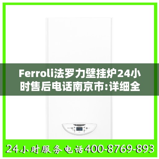 Ferroli法罗力壁挂炉24小时售后电话南京市:详细全面攻略