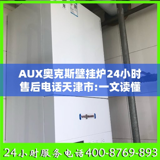 AUX奥克斯壁挂炉24小时售后电话天津市:一文读懂