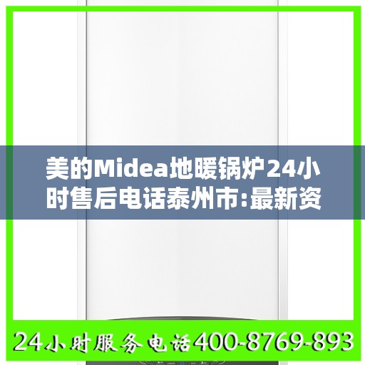 美的Midea地暖锅炉24小时售后电话泰州市:最新资讯