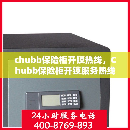 chubb保险柜开锁热线，Chubb保险柜开锁服务热线，专业解锁，保障安全