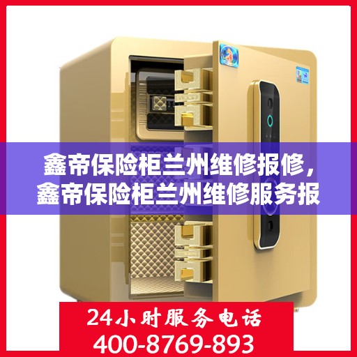 鑫帝保险柜兰州维修报修，鑫帝保险柜兰州维修服务报修指南