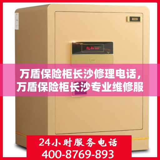 万盾保险柜长沙修理电话，万盾保险柜长沙专业维修服务热线