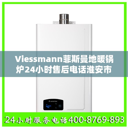 Viessmann菲斯曼地暖锅炉24小时售后电话淮安市:权威解读