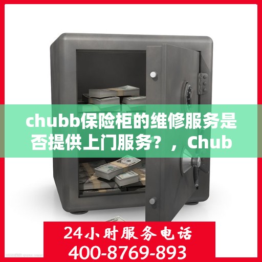 chubb保险柜的维修服务是否提供上门服务？，Chubb保险柜维修服务，上门服务详解