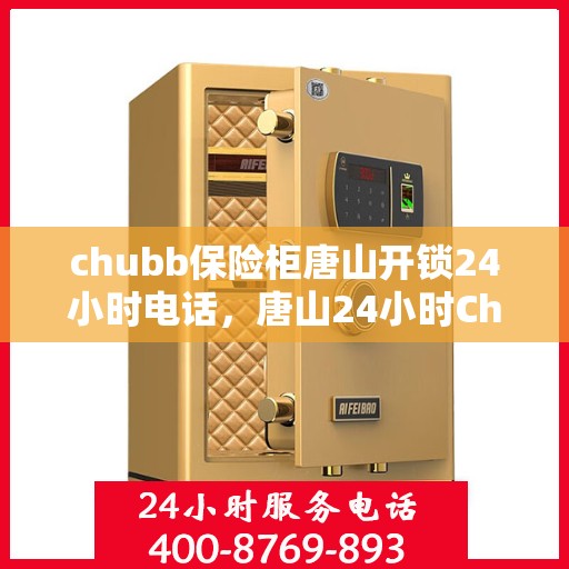 chubb保险柜唐山开锁24小时电话，唐山24小时Chubb保险柜开锁服务热线