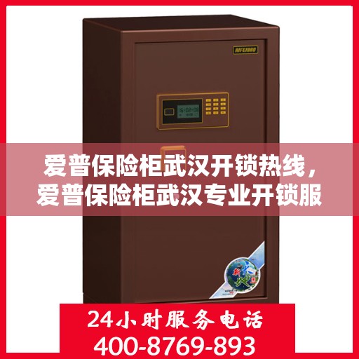 爱普保险柜武汉开锁热线，爱普保险柜武汉专业开锁服务热线