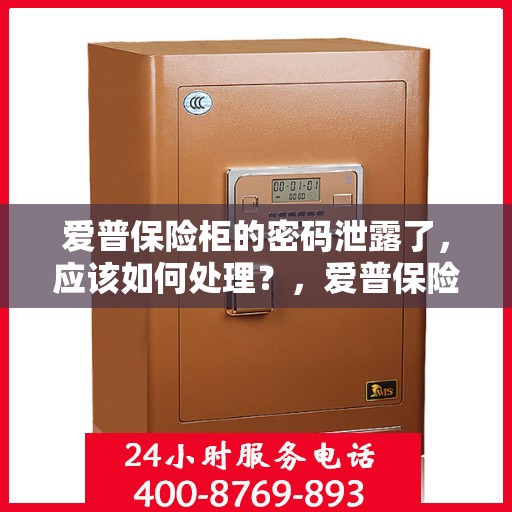 爱普保险柜的密码泄露了，应该如何处理？，爱普保险柜密码泄露应急处理指南