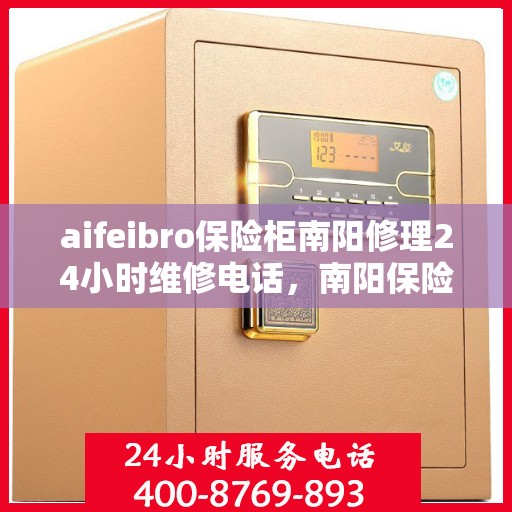 aifeibro保险柜南阳修理24小时维修电话，南阳保险柜紧急维修，Aifeibro保险柜全天候专业修理服务热线