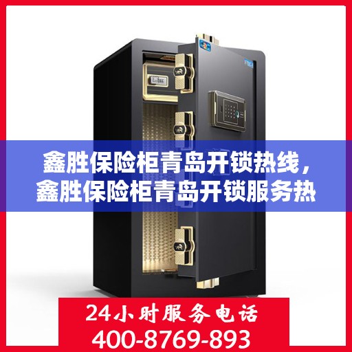 鑫胜保险柜青岛开锁热线，鑫胜保险柜青岛开锁服务热线，专业解锁，安全无忧
