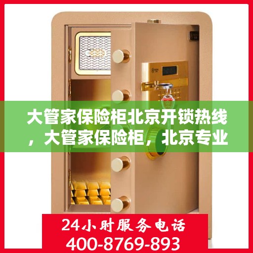 大管家保险柜北京开锁热线，大管家保险柜，北京专业开锁服务热线