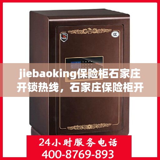 jiebaoking保险柜石家庄开锁热线，石家庄保险柜开锁热线，专业解锁服务首选杰宝行保险柜开锁热线