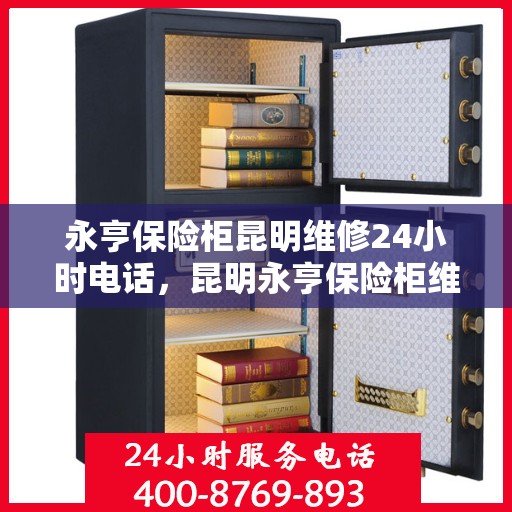 永亨保险柜昆明维修24小时电话，昆明永亨保险柜维修热线全天候服务开启​​