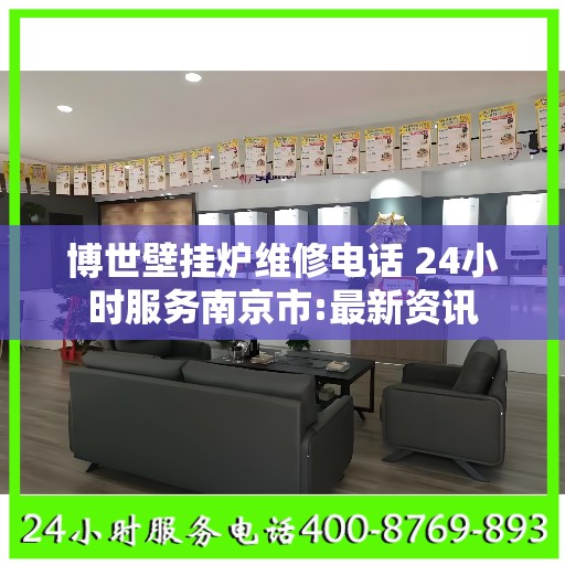 博世壁挂炉维修电话 24小时服务南京市:最新资讯