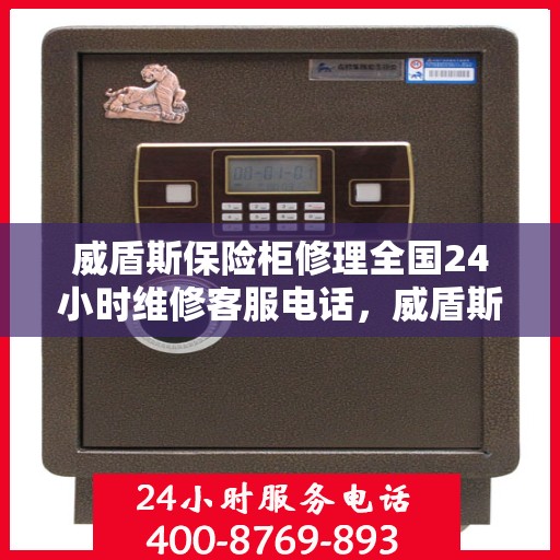 威盾斯保险柜修理全国24小时维修客服电话，威盾斯保险柜全国24小时专业维修服务热线，快速响应您的需求！